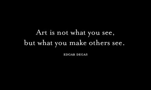 Art is not what you see, is what you make others see. (Edgar Degas)